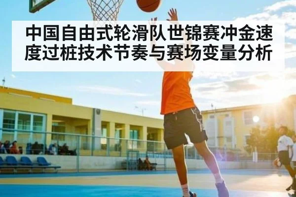 中国自由式轮滑队世锦赛冲金速度过桩技术节奏与赛场变量分析