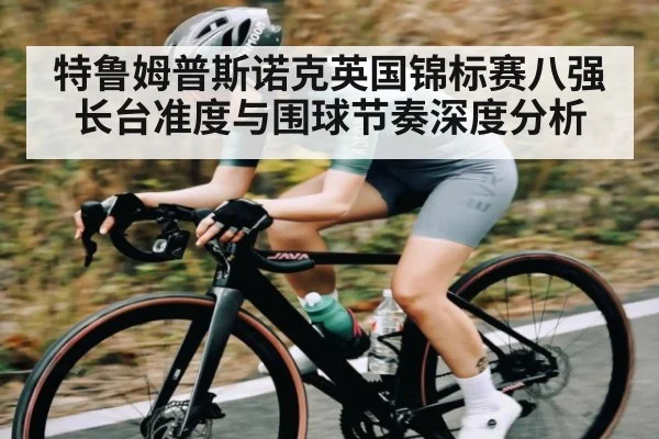 特鲁姆普斯诺克英国锦标赛八强长台准度与围球节奏深度分析